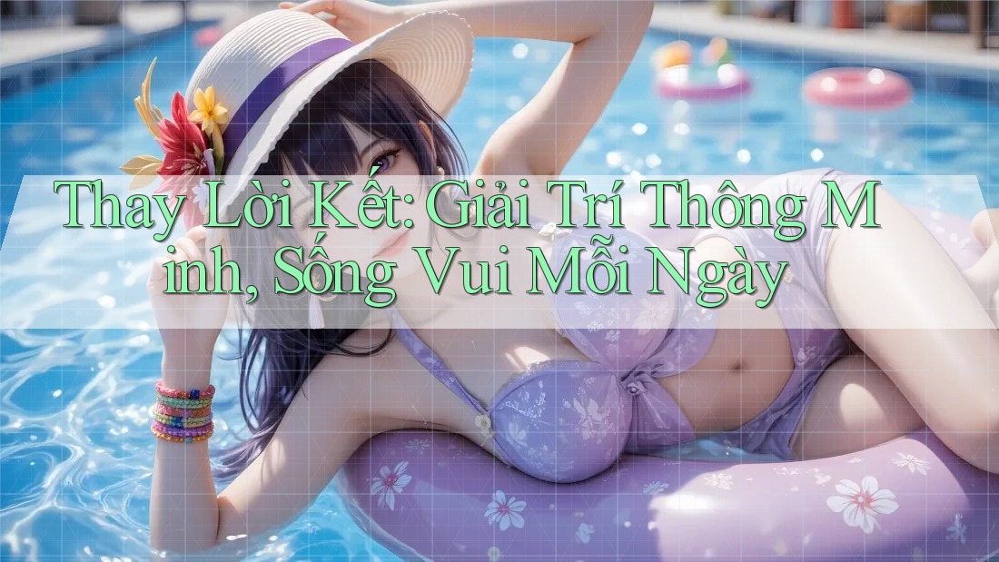 Thay Lời Kết: Giải Trí Thông Minh, Sống Vui Mỗi Ngày Thay Lời Kết: Giải Trí Thông Minh, Sống Vui Mỗi Ngày