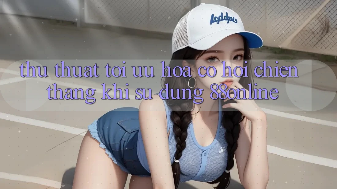Thủ thuật Tối Ưu Hóa Cơ Hội Chiến Thắng Khi Sử dụng 88online Thủ thuật Tối Ưu Hóa Cơ Hội Chiến Thắng Khi Sử dụng 88online