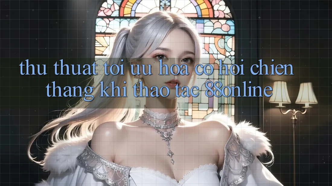 Thủ thuật Tối Ưu Hóa Cơ Hội Chiến Thắng Khi Thao tác 88online Thủ thuật Tối Ưu Hóa Cơ Hội Chiến Thắng Khi Thao tác 88online