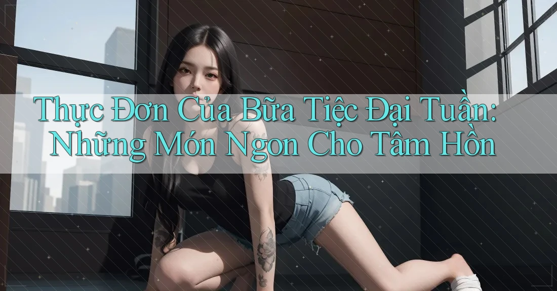 Thực Đơn Của Bữa Tiệc Đại Tuần: Những Món Ngon Cho Tâm Hồn Thực Đơn Của Bữa Tiệc Đại Tuần: Những Món Ngon Cho Tâm Hồn