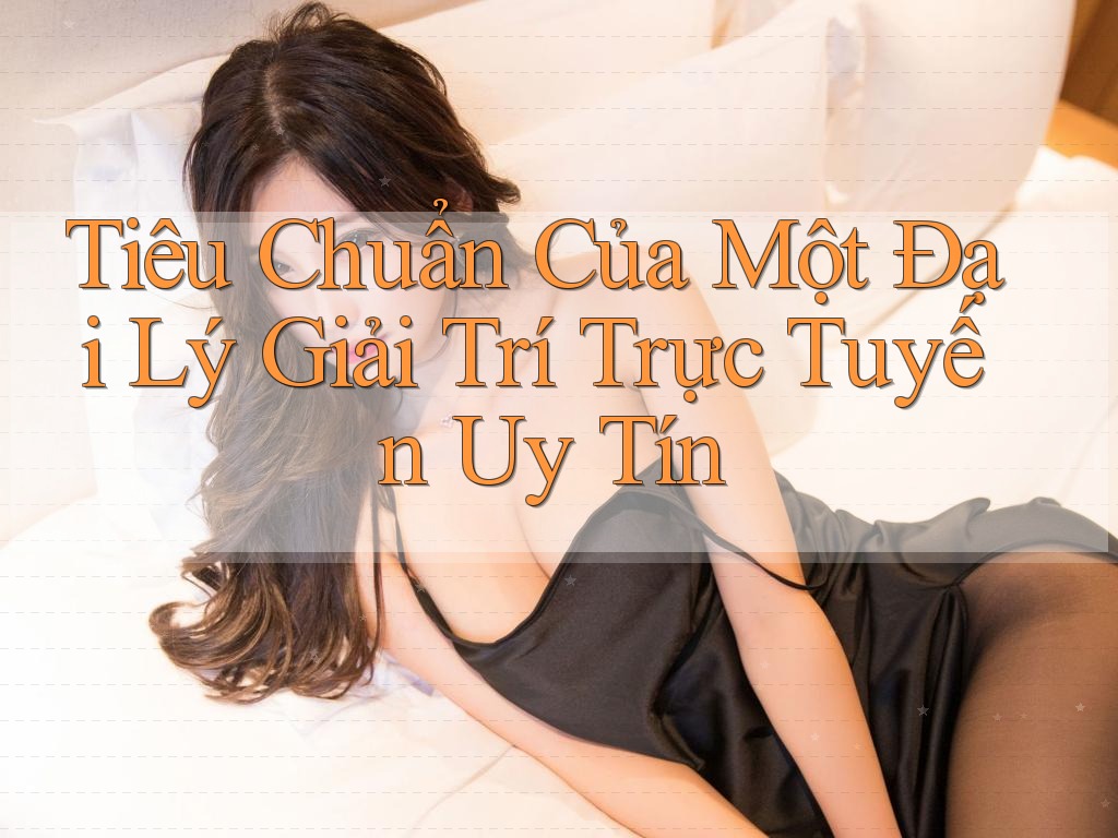Tiêu Chuẩn Của Một Đại Lý Giải Trí Trực Tuyến Uy Tín Tiêu Chuẩn Của Một Đại Lý Giải Trí Trực Tuyến Uy Tín