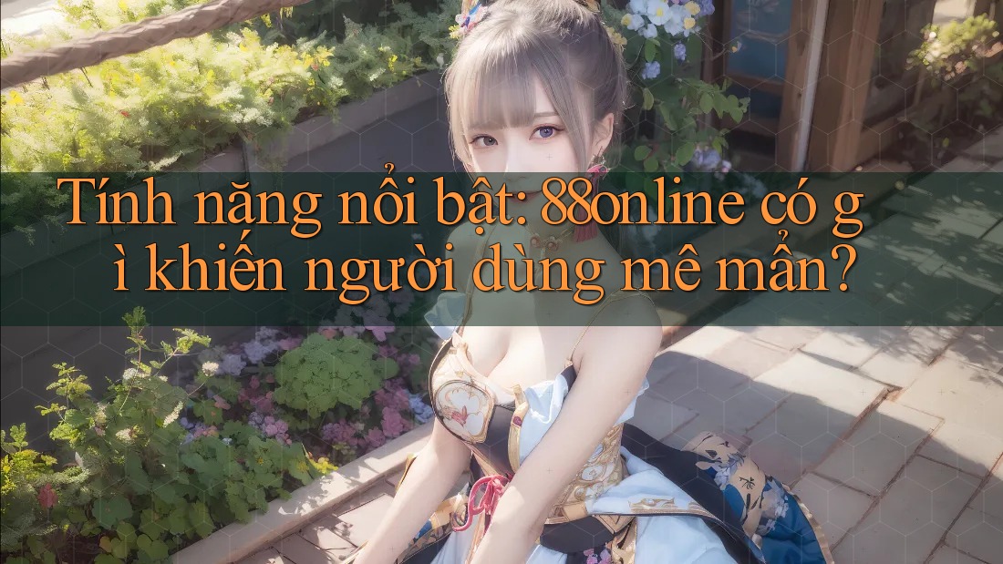 Tính năng nổi bật: 88online có gì khiến người dùng mê mẩn? Tính năng nổi bật: 88online có gì khiến người dùng mê mẩn?