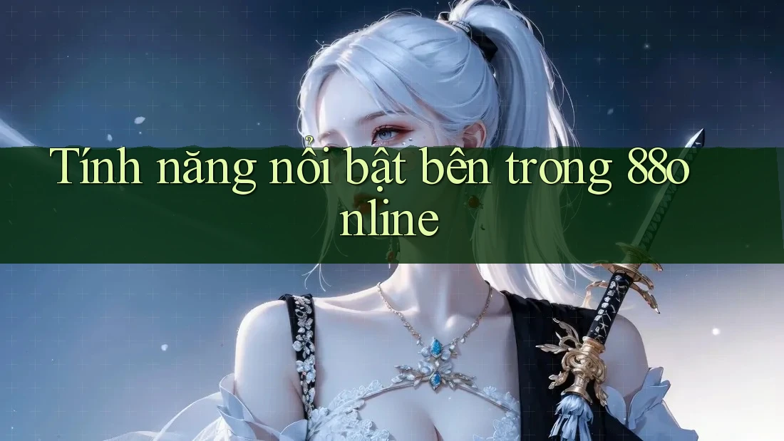Tính năng nổi bật bên trong 88online Tính năng nổi bật bên trong 88online