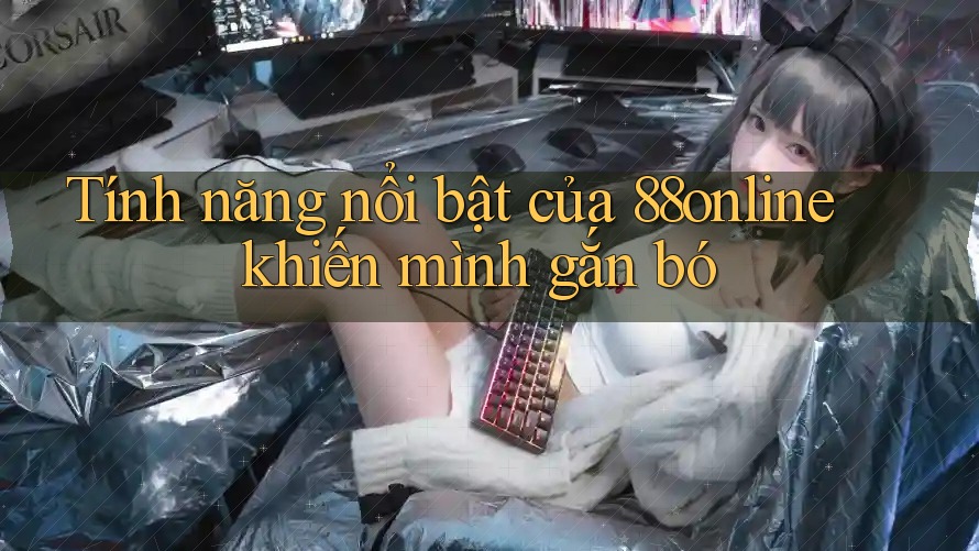 Tính năng nổi bật của 88online khiến mình gắn bó Tính năng nổi bật của 88online khiến mình gắn bó