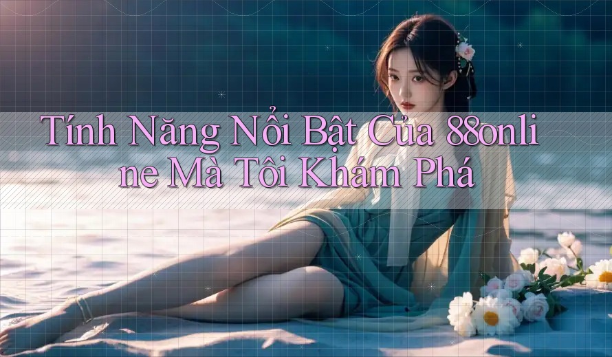 Tính Năng Nổi Bật Của 88online Mà Tôi Khám Phá Tính Năng Nổi Bật Của 88online Mà Tôi Khám Phá
