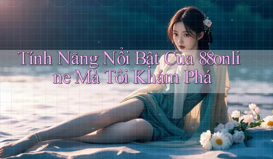 Tính Năng Nổi Bật Của 88online Mà Tôi Khám Phá Tính Năng Nổi Bật Của 88online Mà Tôi Khám Phá