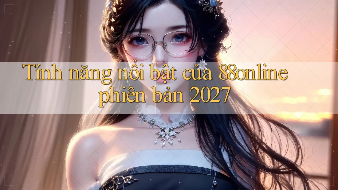 Tính năng nổi bật của 88online phiên bản 2027 Tính năng nổi bật của 88online phiên bản 2027