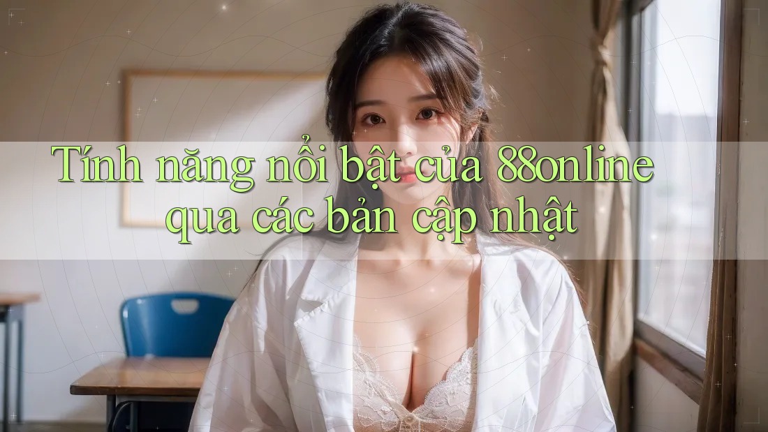 Tính năng nổi bật của 88online qua các bản cập nhật Tính năng nổi bật của 88online qua các bản cập nhật