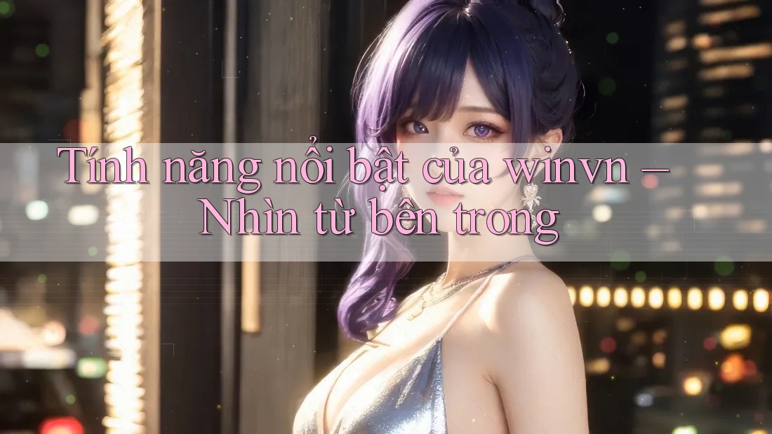 Tính năng nổi bật của winvn – Nhìn từ bên trong Tính năng nổi bật của winvn – Nhìn từ bên trong