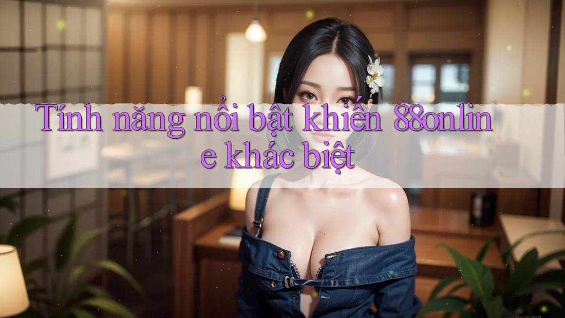Tính năng nổi bật khiến 88online khác biệt Tính năng nổi bật khiến 88online khác biệt