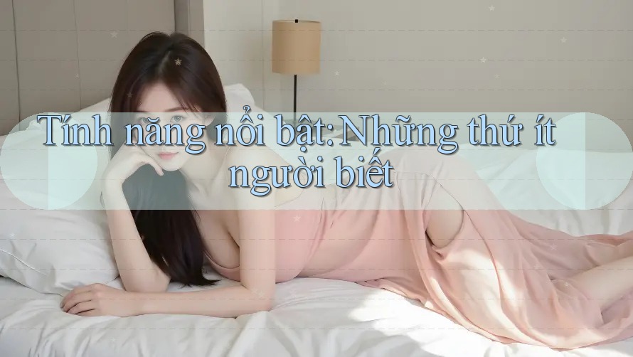 Tính năng nổi bật – những thứ ít người biết Tính năng nổi bật – những thứ ít người biết