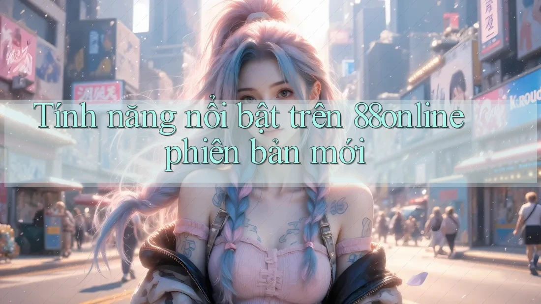 Tính năng nổi bật trên 88online phiên bản mới