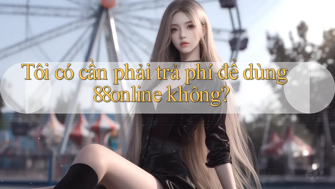 Tôi có cần phải trả phí để dùng 88online không?
