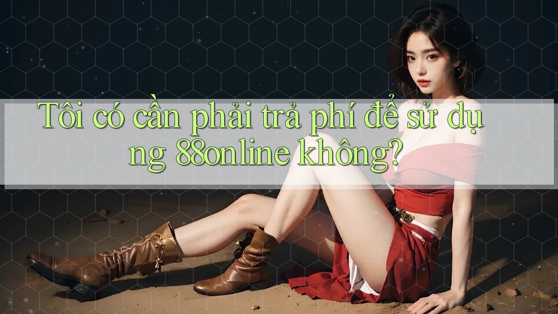 Tôi có cần phải trả phí để sử dụng 88online không? Tôi có cần phải trả phí để sử dụng 88online không?