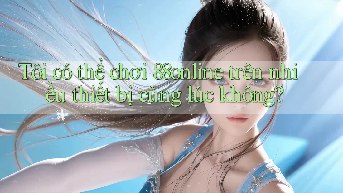 Tôi có thể chơi 88online trên nhiều thiết bị cùng lúc không? Tôi có thể chơi 88online trên nhiều thiết bị cùng lúc không?