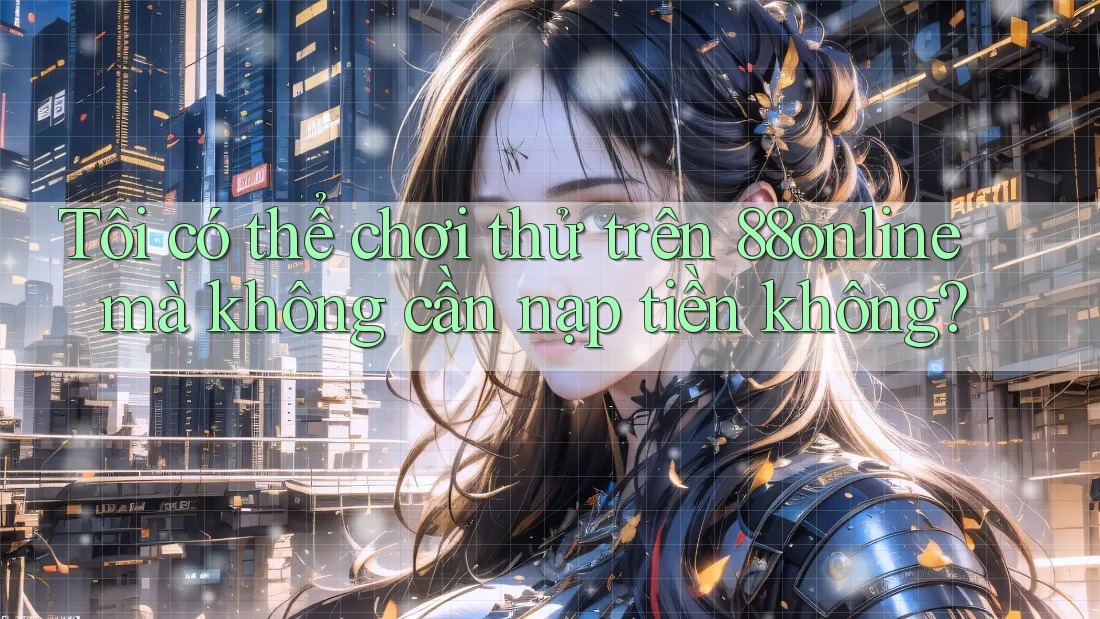 Tôi có thể chơi thử trên 88online mà không cần nạp tiền không? Tôi có thể chơi thử trên 88online mà không cần nạp tiền không?