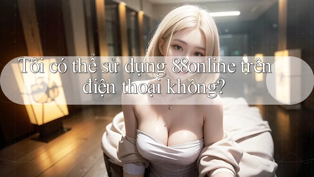 Tôi có thể sử dụng 88online trên điện thoại không?