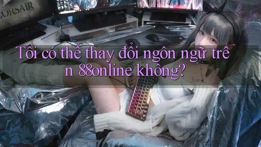 Tôi có thể thay đổi ngôn ngữ trên 88online không?