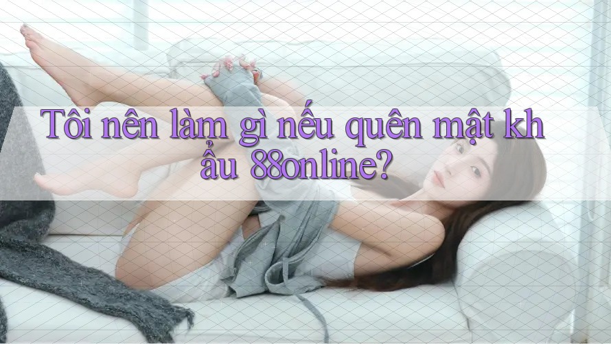 Tôi nên làm gì nếu quên mật khẩu 88online? Tôi nên làm gì nếu quên mật khẩu 88online?