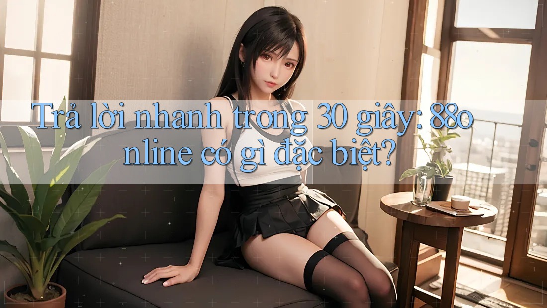 Trả lời nhanh trong 30 giây: 88online có gì đặc biệt? Trả lời nhanh trong 30 giây: 88online có gì đặc biệt?