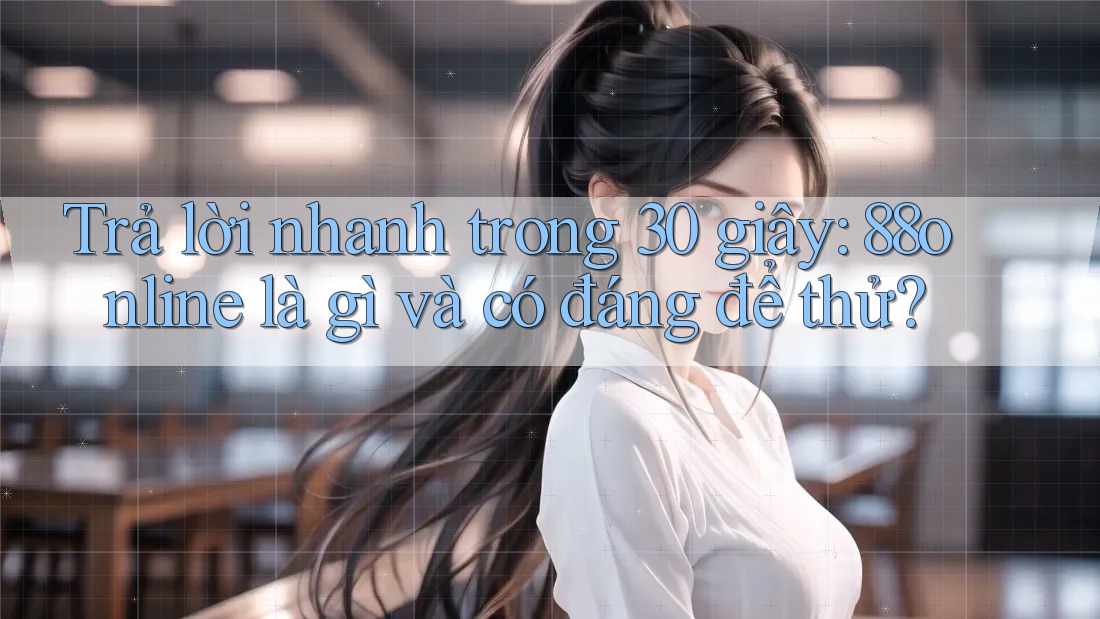 Trả lời nhanh trong 30 giây: 88online là gì và có đáng để thử? Trả lời nhanh trong 30 giây: 88online là gì và có đáng để thử?