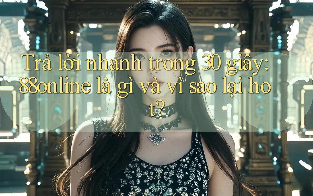 Trả lời nhanh trong 30 giây: 88online là gì và vì sao lại hot? Trả lời nhanh trong 30 giây: 88online là gì và vì sao lại hot?