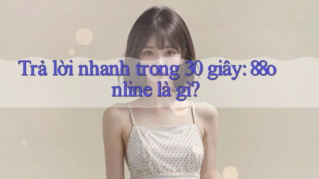 Trả lời nhanh trong 30 giây: 88online là gì? Trả lời nhanh trong 30 giây: 88online là gì?