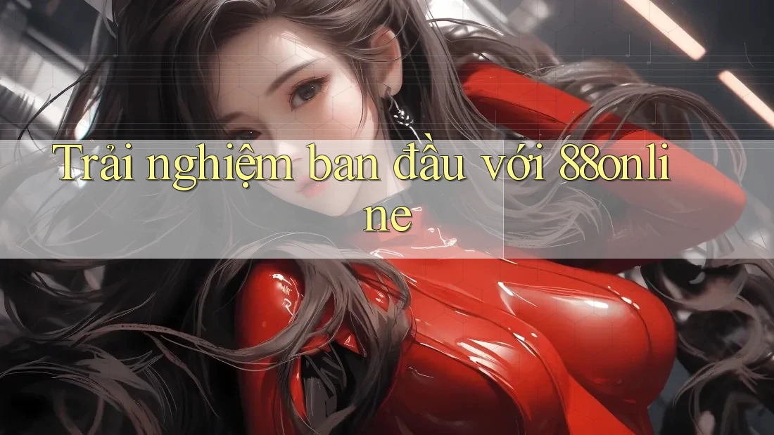 Trải nghiệm ban đầu với 88online Trải nghiệm ban đầu với 88online