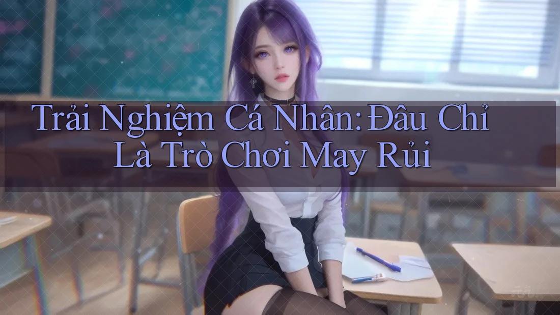 Trải Nghiệm Cá Nhân: Đâu Chỉ Là Trò Chơi May Rủi
