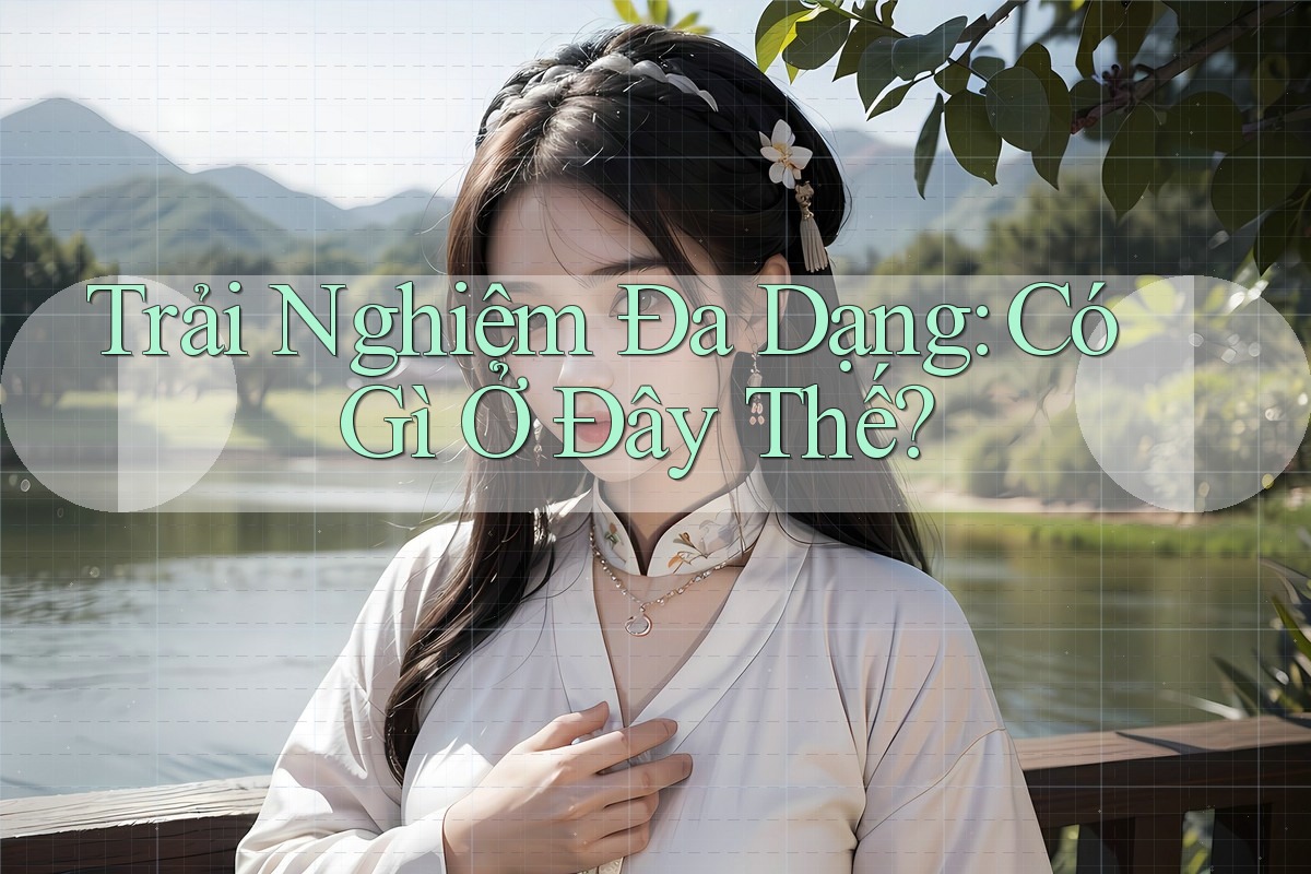 Trải Nghiệm Đa Dạng: Có Gì Ở Đây Thế? Trải Nghiệm Đa Dạng: Có Gì Ở Đây Thế?