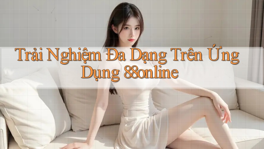 Trải Nghiệm Đa Dạng Trên Ứng Dụng 88online