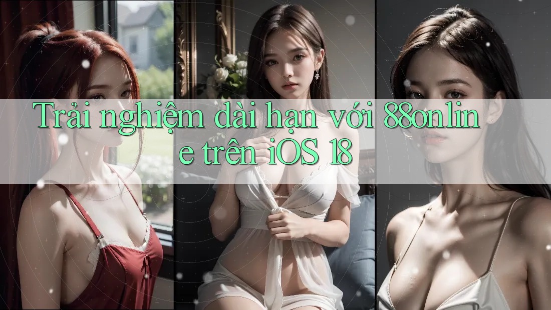 Trải nghiệm dài hạn với 88online trên iOS 18