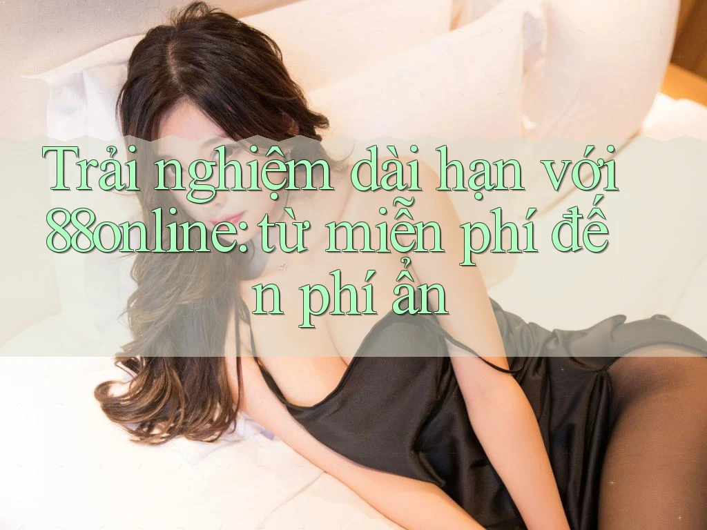 Trải nghiệm dài hạn với 88online: từ miễn phí đến phí ẩn Trải nghiệm dài hạn với 88online: từ miễn phí đến phí ẩn