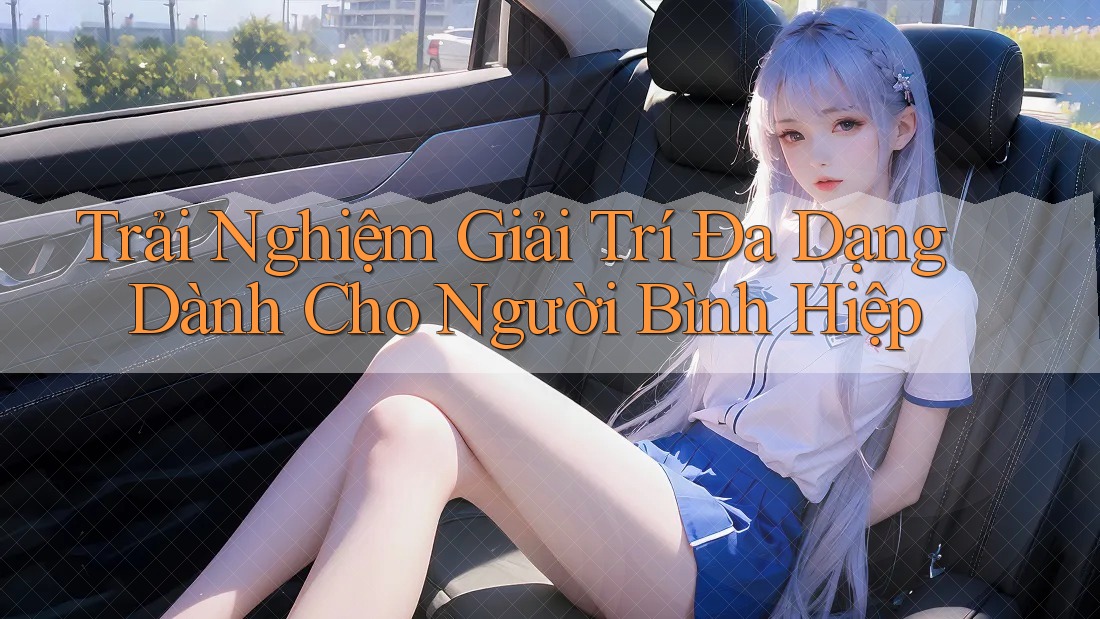 Trải Nghiệm Giải Trí Đa Dạng Dành Cho Người Bình Hiệp Trải Nghiệm Giải Trí Đa Dạng Dành Cho Người Bình Hiệp