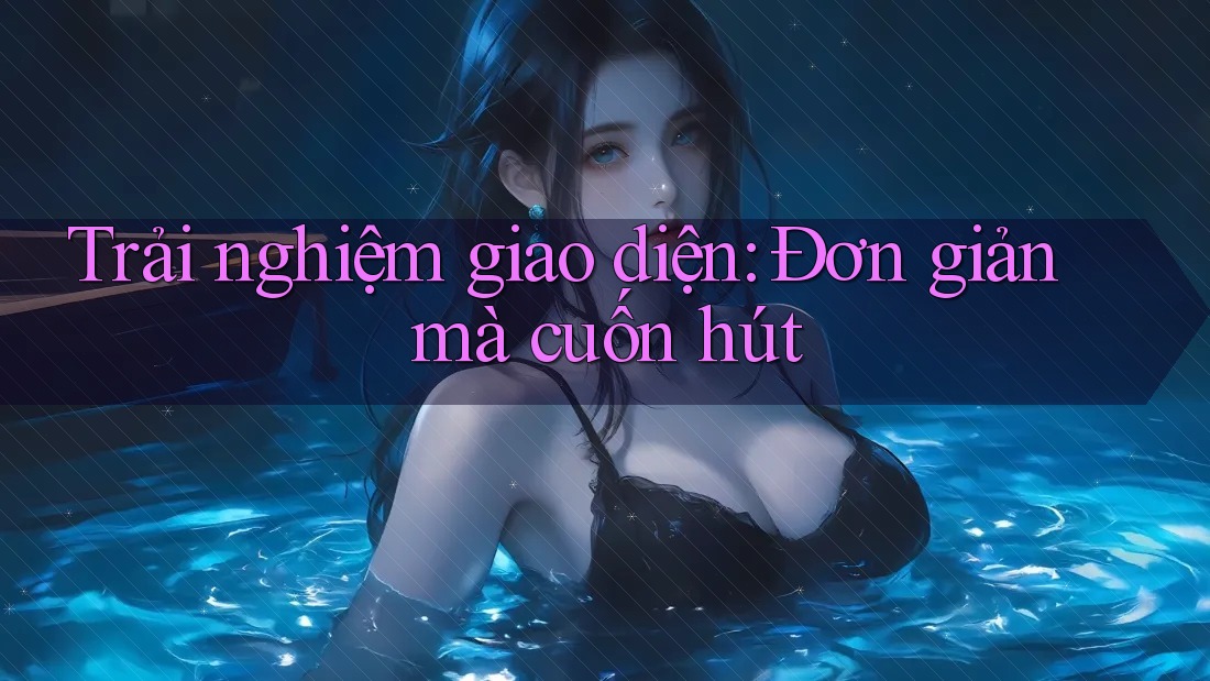 Trải Nghiệm Giao Diện: Đơn Giản Mà Cuốn Hút