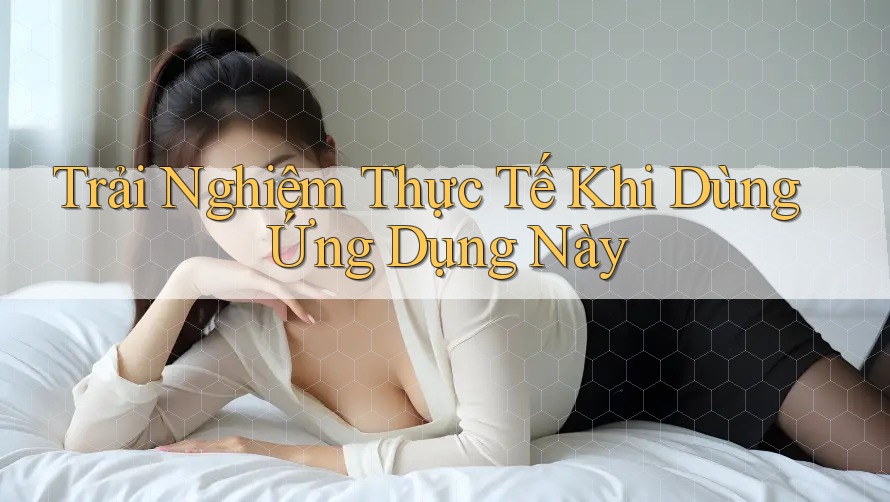 Trải Nghiệm Thực Tế Khi Dùng Ứng Dụng Này
