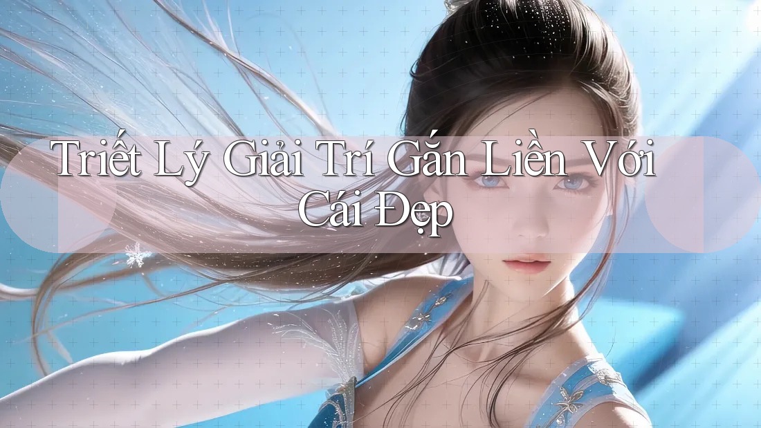 Triết Lý Giải Trí Gắn Liền Với Cái Đẹp Triết Lý Giải Trí Gắn Liền Với Cái Đẹp