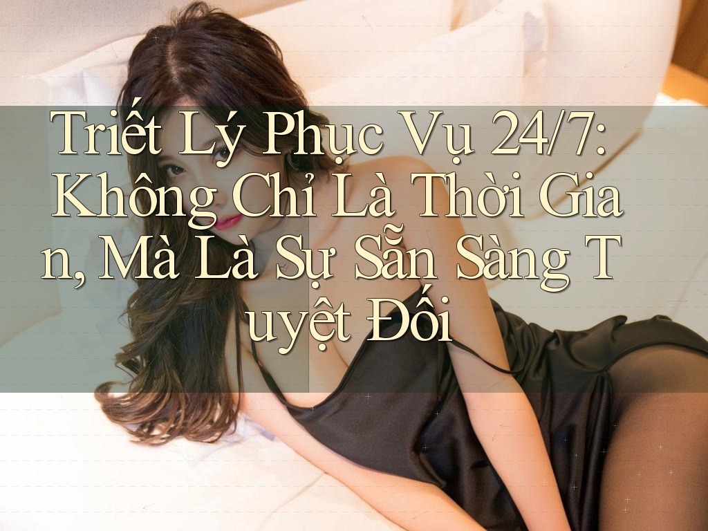 Triết Lý Phục Vụ 24/7: Không Chỉ Là Thời Gian, Mà Là Sự Sẵn Sàng Tuyệt Đối Triết Lý Phục Vụ 24/7: Không Chỉ Là Thời Gian, Mà Là Sự Sẵn Sàng Tuyệt Đối
