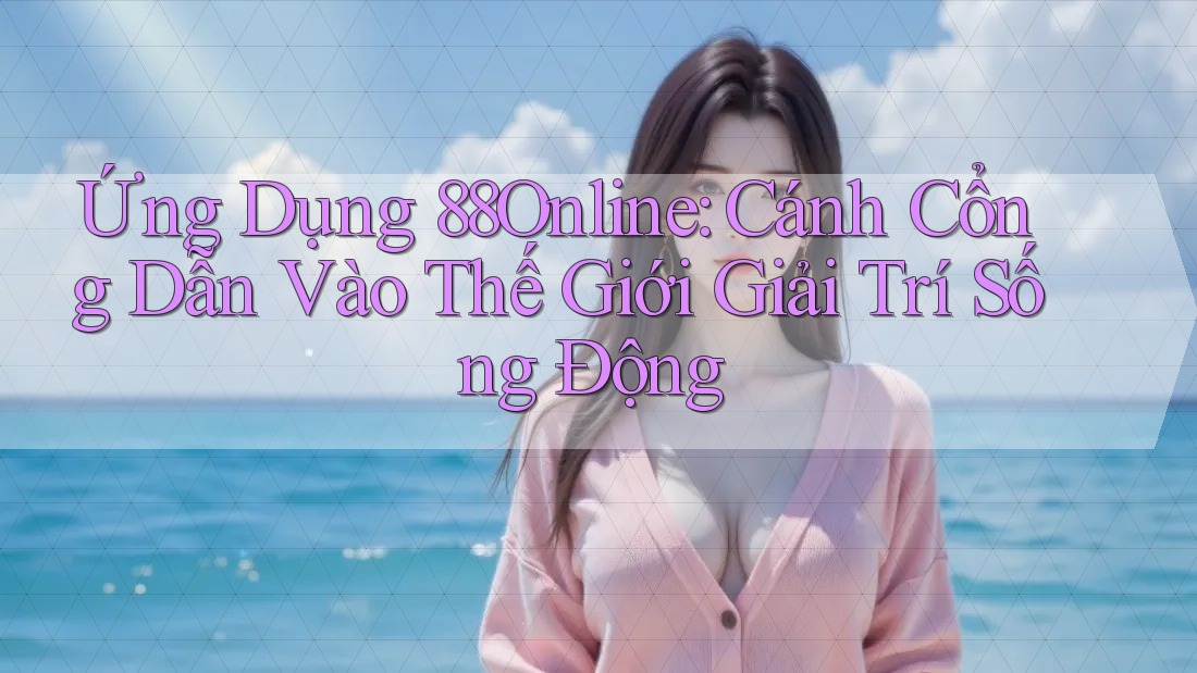 Ứng Dụng 88Online: Cánh Cổng Dẫn Vào Thế Giới Giải Trí Sống Động Ứng Dụng 88Online: Cánh Cổng Dẫn Vào Thế Giới Giải Trí Sống Động