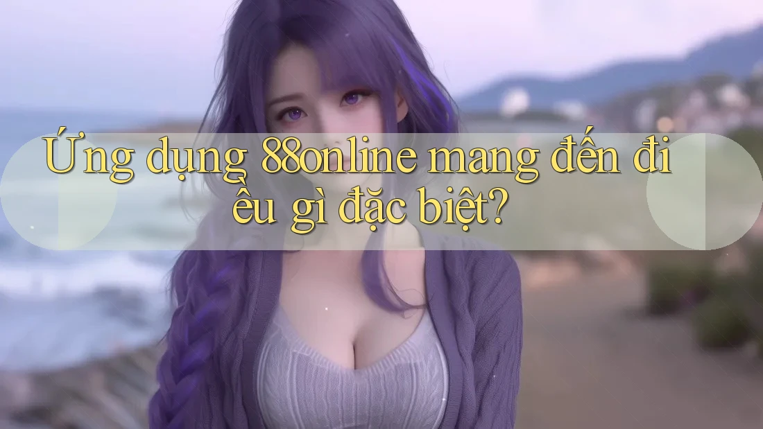 Ứng dụng 88online mang đến điều gì đặc biệt?