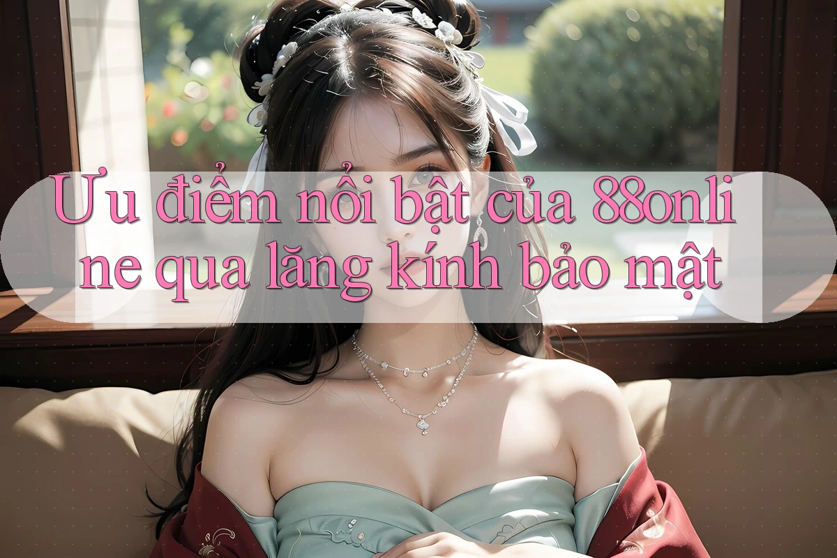 Ưu điểm nổi bật của 88online qua lăng kính bảo mật