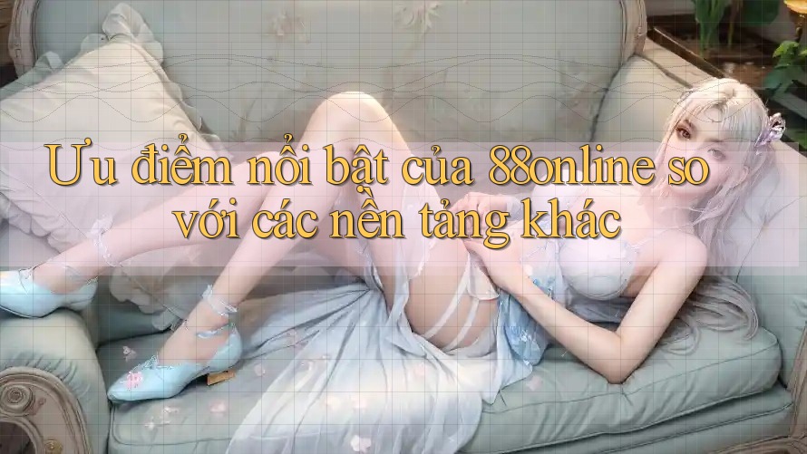 Ưu điểm nổi bật của 88online so với các nền tảng khác Ưu điểm nổi bật của 88online so với các nền tảng khác