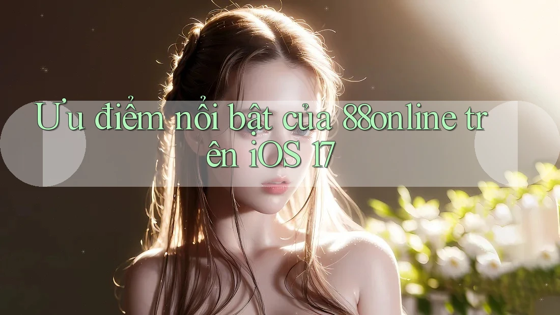 Ưu điểm nổi bật của 88online trên iOS 17 Ưu điểm nổi bật của 88online trên iOS 17
