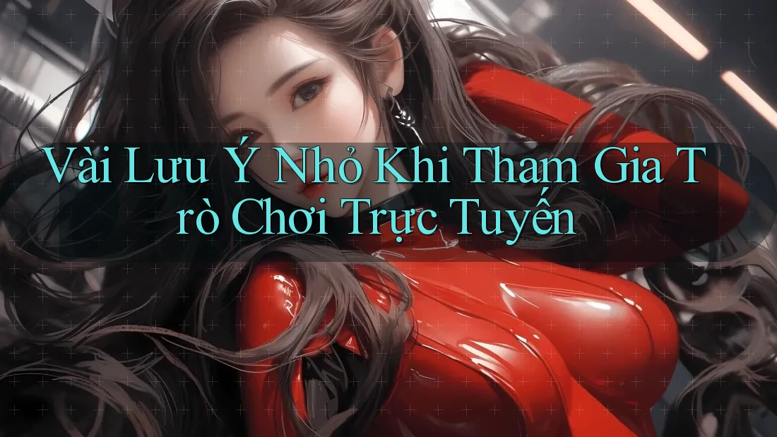 Vài Lưu ý Nhỏ Khi Tham Gia Trò Chơi Trực Tuyến Vài Lưu ý Nhỏ Khi Tham Gia Trò Chơi Trực Tuyến