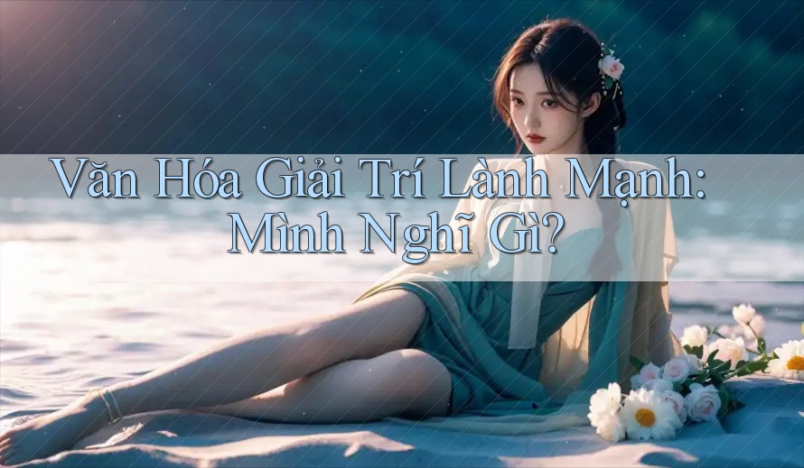 Văn Hóa Giải Trí Lành Mạnh: Mình Nghĩ Gì? Văn Hóa Giải Trí Lành Mạnh: Mình Nghĩ Gì?