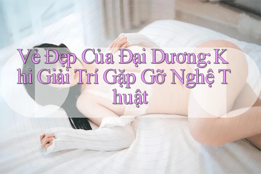 Vẻ Đẹp Của Đại Dương: Khi Giải Trí Gặp Gỡ Nghệ Thuật Vẻ Đẹp Của Đại Dương: Khi Giải Trí Gặp Gỡ Nghệ Thuật