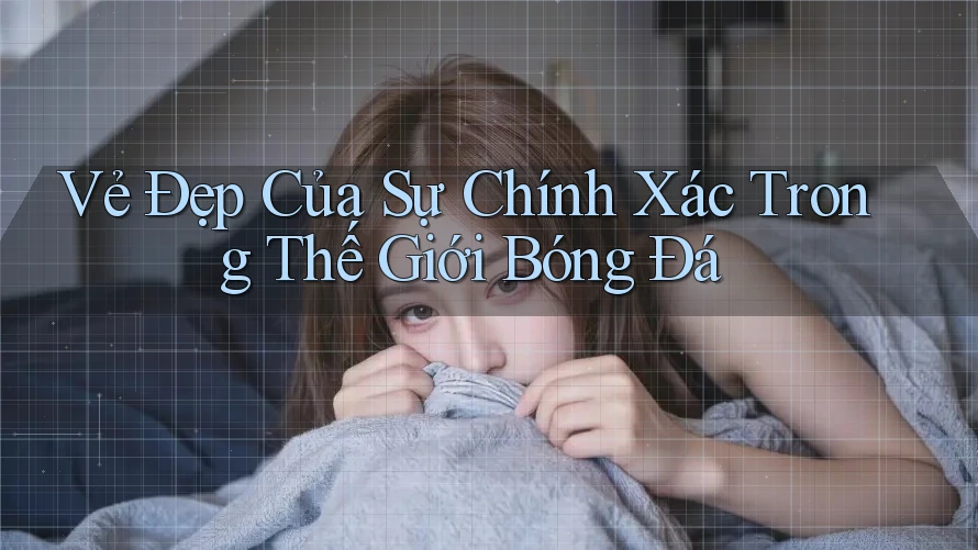 Vẻ Đẹp Của Sự Chính Xác Trong Thế Giới Bóng Đá Vẻ Đẹp Của Sự Chính Xác Trong Thế Giới Bóng Đá