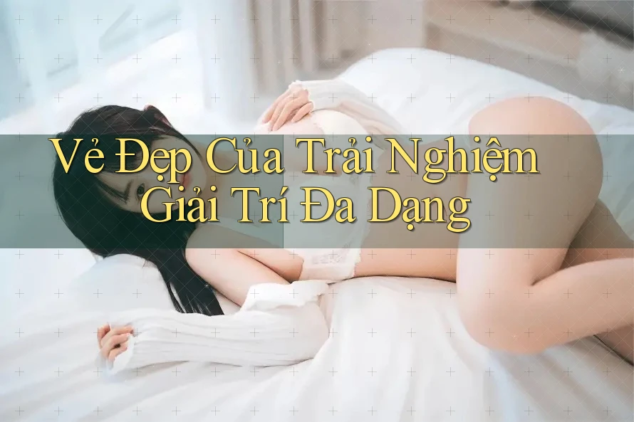 Vẻ Đẹp Của Trải Nghiệm Giải Trí Đa Dạng Vẻ Đẹp Của Trải Nghiệm Giải Trí Đa Dạng