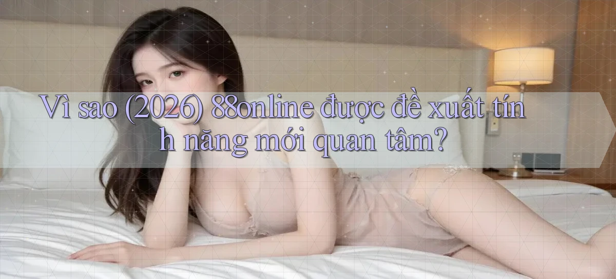 Vì sao (2026) 88online được đề xuất tính năng mới quan tâm