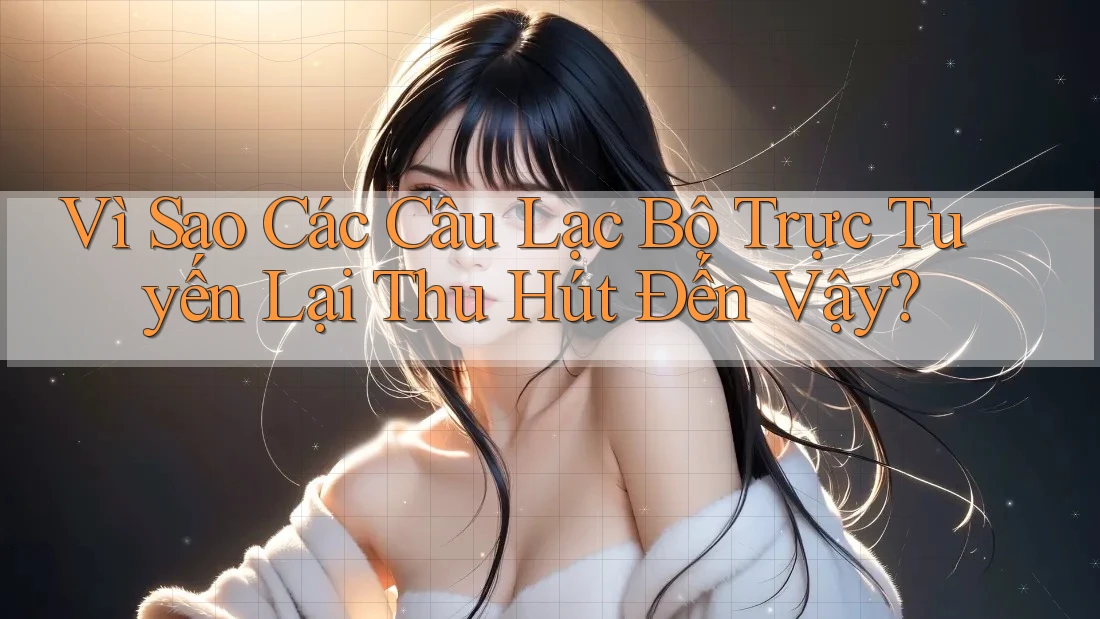Vì Sao Các Câu Lạc Bộ Trực Tuyến Lại Thu Hút Đến Vậy? Vì Sao Các Câu Lạc Bộ Trực Tuyến Lại Thu Hút Đến Vậy?